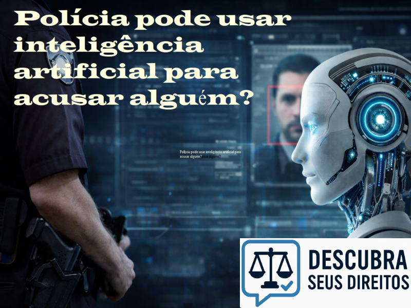 Polícia pode usar inteligência artificial para acusar alguém? Entenda os limites legais